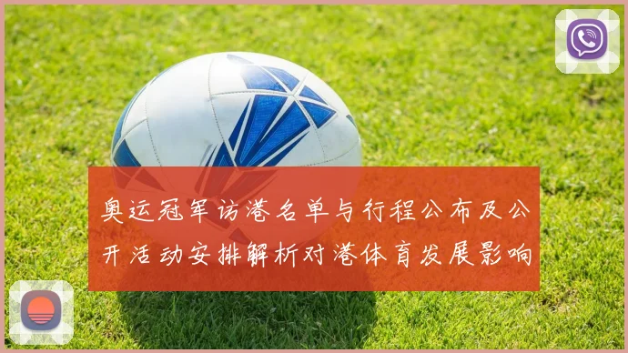 奥运冠军访港名单与行程公布及公开活动安排解析对港体育发展影响一览