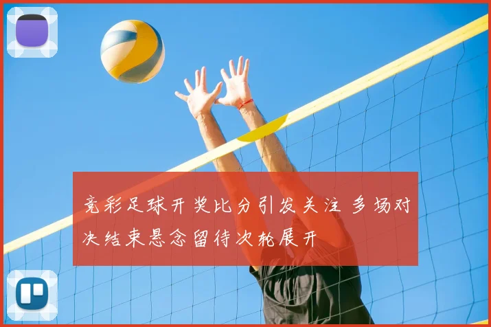 竞彩足球开奖比分引发关注 多场对决结束悬念留待次轮展开