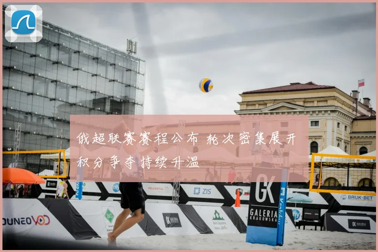 俄超联赛赛程公布 轮次密集展开 积分争夺持续升温