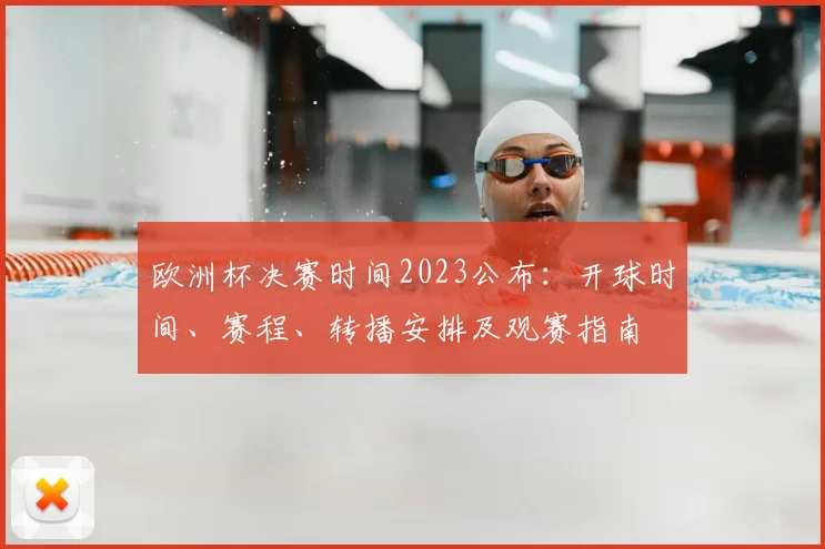 欧洲杯决赛时间2023公布：开球时间、赛程、转播安排及观赛指南