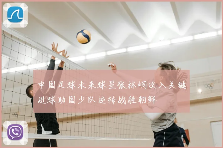 中国足球未来球星张林峒攻入关键进球助国少队逆转战胜朝鲜