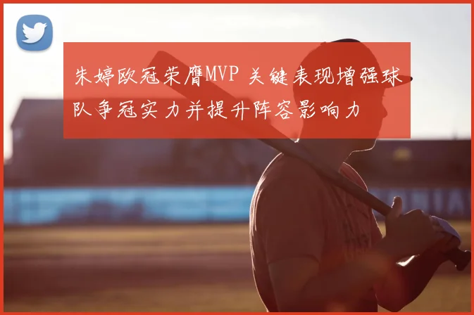 朱婷欧冠荣膺MVP 关键表现增强球队争冠实力并提升阵容影响力