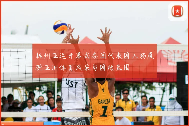 杭州亚运开幕式各国代表团入场展现亚洲体育风采与团结氛围