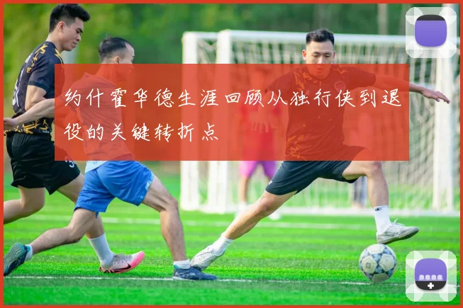 约什霍华德生涯回顾从独行侠到退役的关键转折点