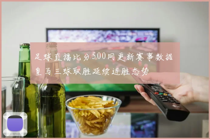 足球直播比分500网更新赛事数据 皇马三球取胜延续连胜态势