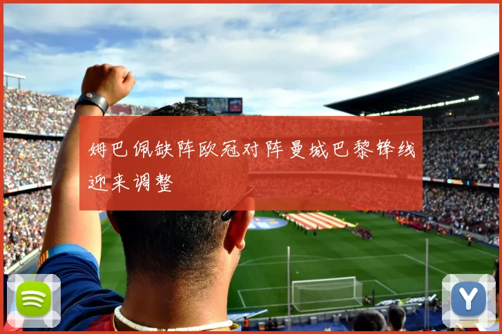 姆巴佩缺阵欧冠对阵曼城巴黎锋线迎来调整