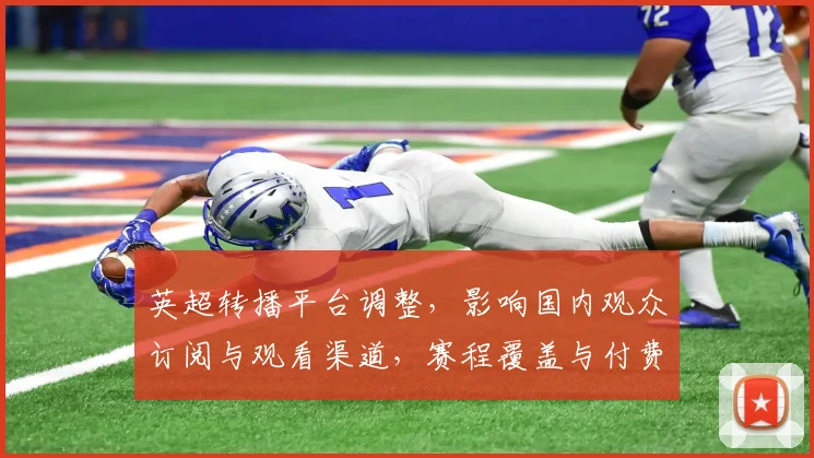 英超转播平台调整，影响国内观众订阅与观看渠道，赛程覆盖与付费门槛成看点