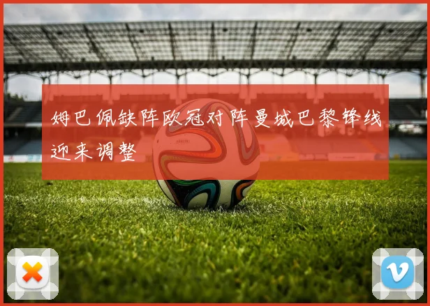 姆巴佩缺阵欧冠对阵曼城巴黎锋线迎来调整