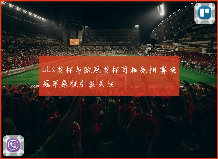 LCK奖杯与欧冠奖杯同框亮相 赛场冠军象征引发关注