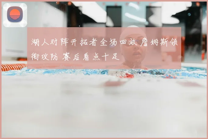 湖人对阵开拓者全场回放 詹姆斯领衔攻防 赛后看点十足