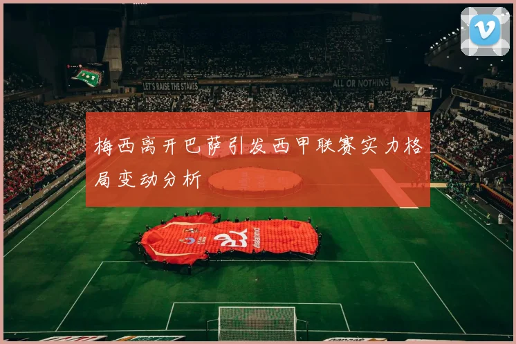 梅西离开巴萨引发西甲联赛实力格局变动分析