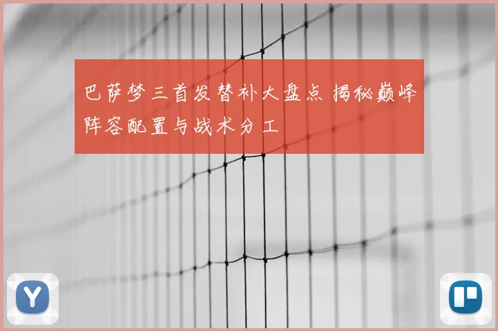 巴萨梦三首发替补大盘点 揭秘巅峰阵容配置与战术分工