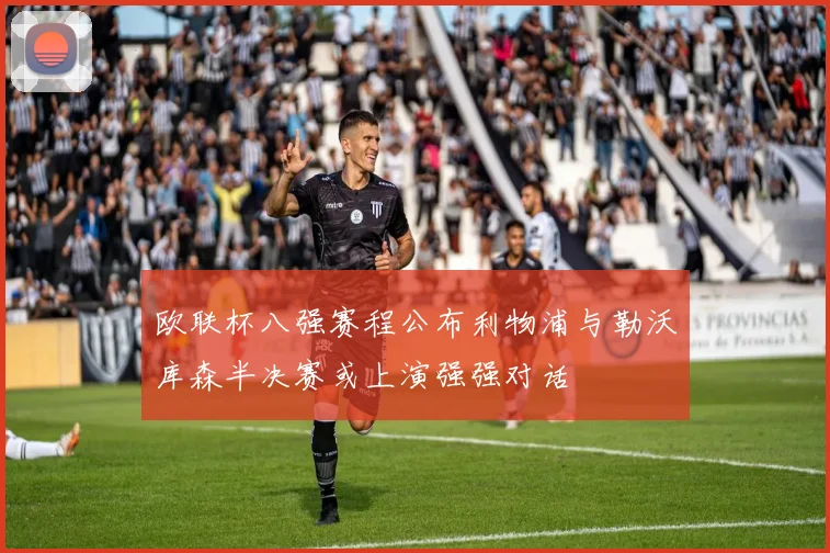 欧联杯八强赛程公布利物浦与勒沃库森半决赛或上演强强对话