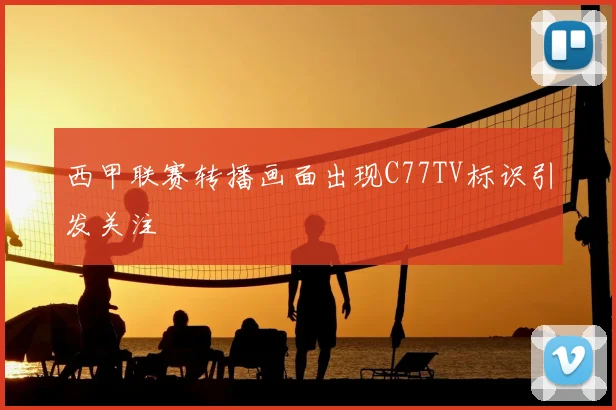西甲联赛转播画面出现C77TV标识引发关注