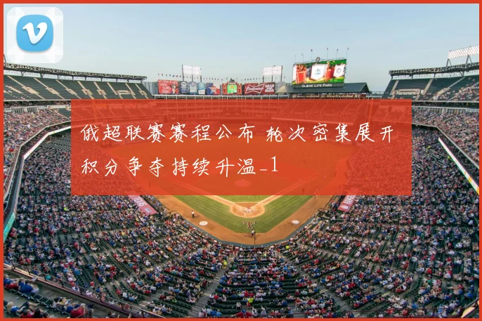 俄超联赛赛程公布 轮次密集展开 积分争夺持续升温_1