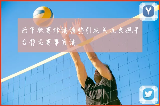 西甲联赛转播调整引发关注央视平台暂无赛事直播