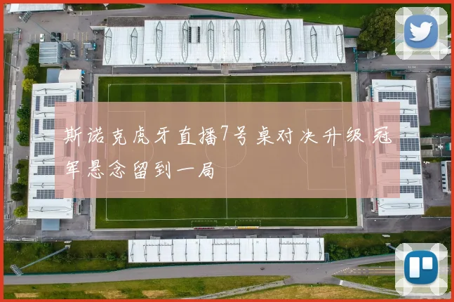 斯诺克虎牙直播7号桌对决升级 冠军悬念留到一局