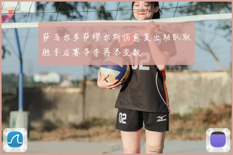 萨马尔多萨缪尔斯伤愈复出助队取胜季后赛争夺再添变数