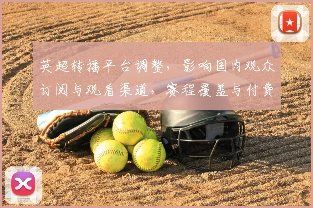 英超转播平台调整,影响国内观众订阅与观看渠道,赛程覆盖与付费门槛成看点