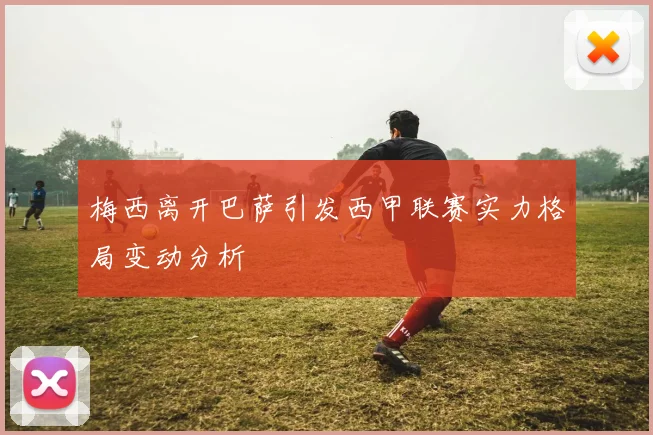 梅西离开巴萨引发西甲联赛实力格局变动分析