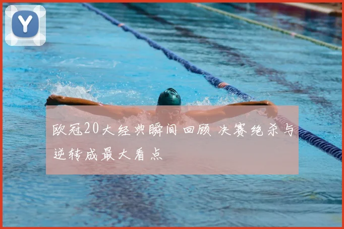 欧冠20大经典瞬间回顾 决赛绝杀与逆转成最大看点