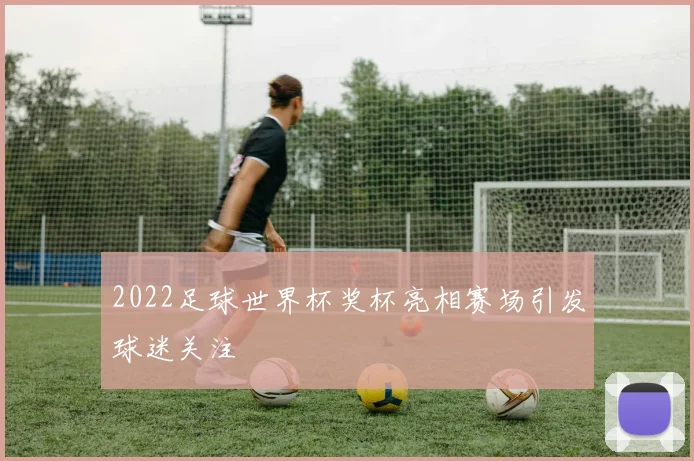 2022足球世界杯奖杯亮相赛场引发球迷关注