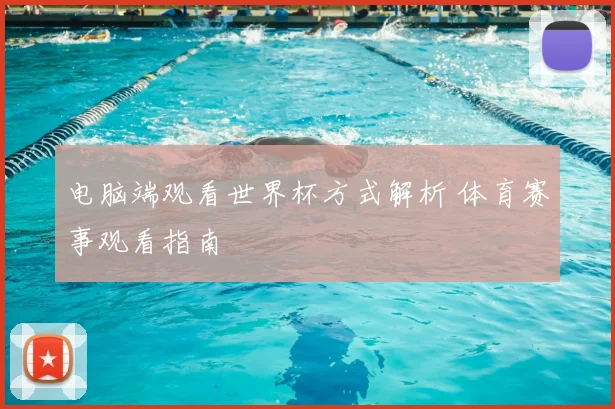 电脑端观看世界杯方式解析 体育赛事观看指南