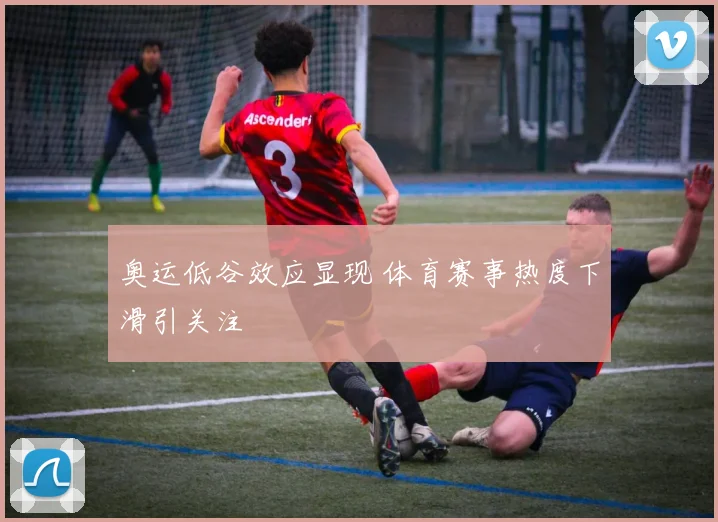奥运低谷效应显现 体育赛事热度下滑引关注