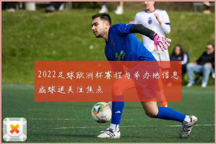 2022足球欧洲杯赛程与举办地信息成球迷关注焦点